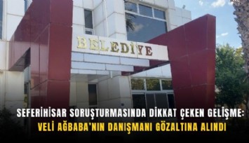 Seferihisar soruşturmasında dikkat çeken gelişme: Veli Ağbaba’nın danışmanı gözaltına alındı