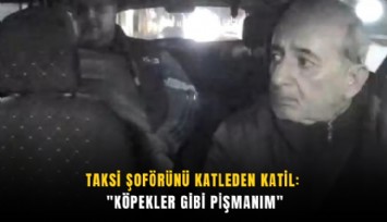 Taksi şoförünü katleden katil: 'Köpekler gibi pişmanım'