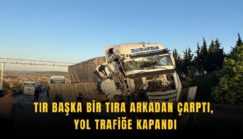 Tır başka bir tıra arkadan çarptı, yol trafiğe kapandı