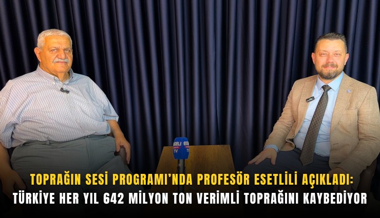 Toprağın Sesi Programı’nda Profesör Esetlili açıkladı: Türkiye her yıl 642 milyon ton verimli toprağını kaybediyor