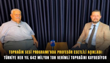 Toprağın Sesi Programı’nda Profesör Esetlili açıkladı: Türkiye her yıl 642 milyon ton verimli toprağını kaybediyor