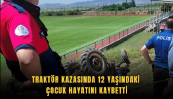 Traktör kazasında 12 yaşındaki çocuk hayatını kaybetti