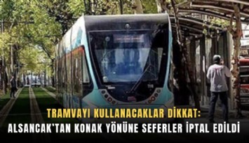Tramvayı kullanacaklar dikkat: Alsancak’tan Konak yönüne seferler iptal edildi