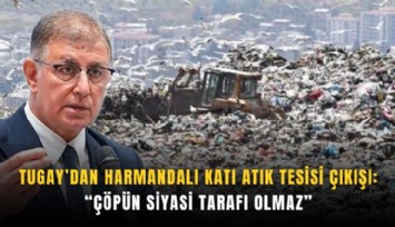 Tugay’dan Harmandalı Katı Atık Tesisi çıkışı: Çöpün siyasi tarafı olmaz