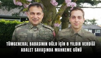 Tümgeneral babasının oğlu için 8 yıldır verdiği adalet savaşında mahkeme günü