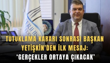 Tutuklama kararı sonrası Başkan Yetişkin’den ilk mesaj: ‘Gerçekler ortaya çıkacak’