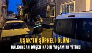 Uşak'ta şüpheli ölüm: Balkondan düşen kadın yaşamını yitirdi