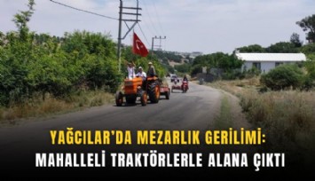 Yağcılar’da mezarlık gerilimi: Mahalleli traktörlerle alana çıktı