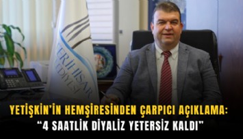 Yetişkin’in hemşiresinden çarpıcı açıklama: 4 Saatlik diyaliz yetersiz kaldı
