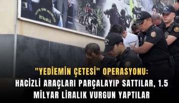 'Yediemin çetesi' operasyonu: Hacizli araçları parçalayıp sattılar, 1.5 milyar liralık vurgun yaptılar