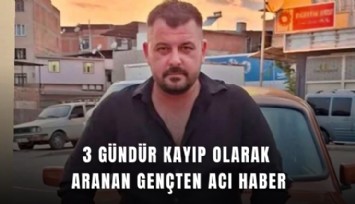 3 gündür kayıp olarak aranan gençten acı haber