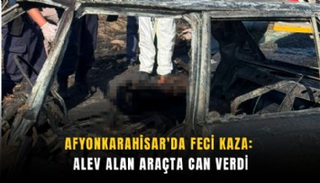 Afyonkarahisar'da feci kaza: Alev alan araçta can verdi