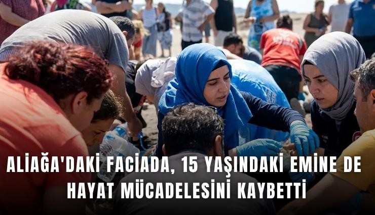 Aliağa'daki faciada, 15 yaşındaki Emine de hayat mücadelesini kaybetti