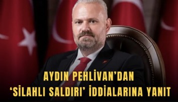 Aydın Pehlivan’dan ‘silahlı saldırı’ iddialarına yanıt