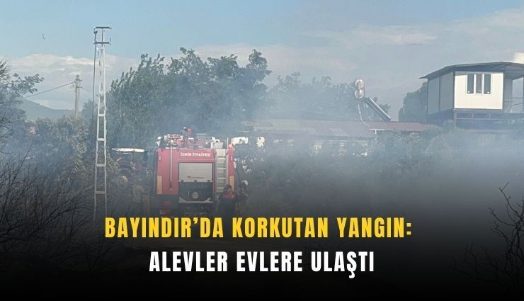 Bayındır’da korkutan yangın: Alevler evlere ulaştı