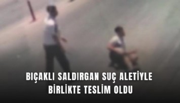Bıçaklı saldırgan suç aletiyle birlikte teslim oldu