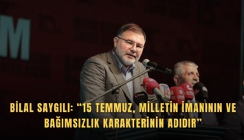Bilal Saygılı: 15 Temmuz, milletin imanının ve bağımsızlık karakterinin adıdır