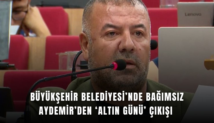 Büyükşehir Belediyesi’nde Bağımsız Aydemir’den ‘altın günü’ çıkışı