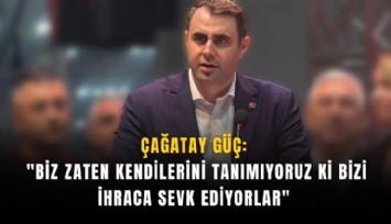 Çağatay Güç: 'Biz zaten kendilerini tanımıyoruz ki bizi ihraca sevk ediyorlar'