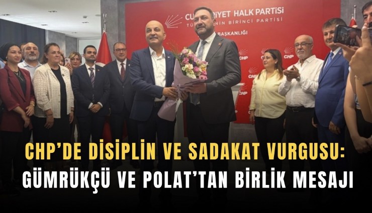 CHP’de disiplin ve sadakat Vurgusu: Gümrükçü ve Polat’tan birlik mesajı