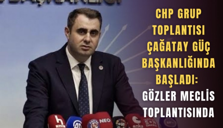 CHP Grup Toplantısı Çağatay Güç başkanlığında başladı: Gözler meclis toplantısında