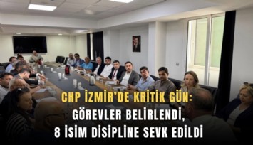 CHP İzmir’de kritik gün: Görevler belirlendi, 8 isim disipline sevk edildi