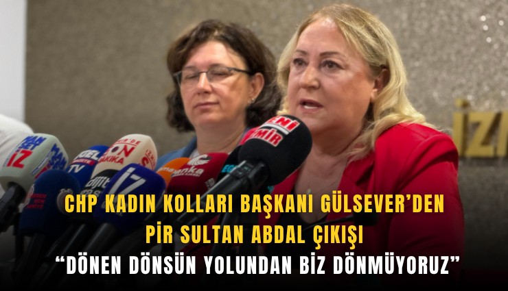 CHP Kadın Kolları Başkanı Gülsever’den Pir Sultan Abdal çıkışı: 'Dönen dönsün yolundan biz dönmüyoruz