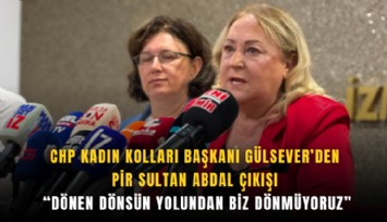 CHP Kadın Kolları Başkanı Gülsever’den Pir Sultan Abdal çıkışı: 'Dönen dönsün yolundan biz dönmüyoruz