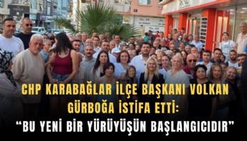 CHP Karabağlar İlçe Başkanı Volkan Gürboğa istifa etti: Bu yeni bir yürüyüşün başlangıcıdır