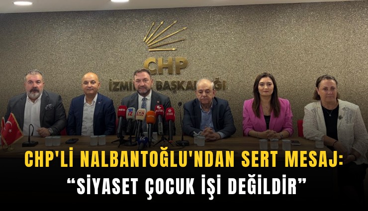 CHP'li Nalbantoğlu'ndan sert mesaj: Siyaset çocuk işi değildir