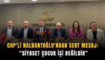 CHP'li Nalbantoğlu'ndan sert mesaj: Siyaset çocuk işi değildir