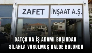 Datça'da iş adamı başından silahla vurulmuş halde bulundu