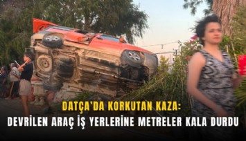 Datça’da korkutan kaza: Devrilen araç iş yerlerine metreler kala durdu