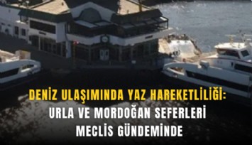 Deniz ulaşımında yaz hareketliliği: Urla ve Mordoğan seferleri meclis gündeminde