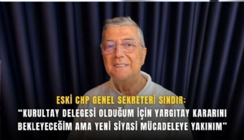 Eski CHP Genel Sekreteri Sındır:  “Kurultay delegesi olduğum için Yargıtay kararını bekleyeceğim ama yeni siyasi mücadeleye yakınım”
