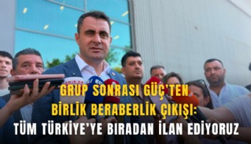 Grup sonrası Güç’ten birlik beraberlik çıkışı: Tüm Türkiye’ye buradan ilan ediyoruz