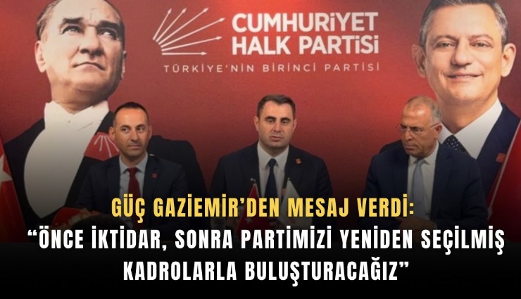 Güç Gaziemir’den mesaj verdi: Önce iktidar, sonra ğartimizi yeniden seçilmiş kadrolarla buluşturacağız