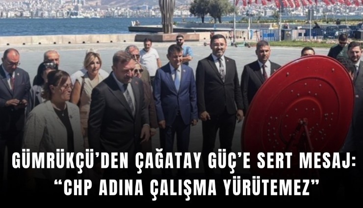 Gümrükçü’den Çağatay Güç’e sert mesaj: CHP adına çalışma yürütemez
