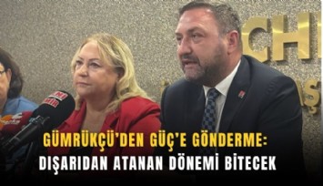 Gümrükçü’den Güç’e gönderme: Dışarıdan atanan dönemi bitecek