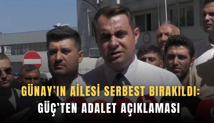 Günay’ın ailesi serbest bırakıldı: Güç’ten adalet açıklaması
