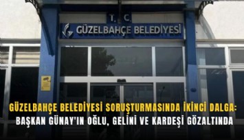 Güzelbahçe Belediyesi soruşturmasında ikinci dalga: Başkan Günay'ın oğlu, gelini ve kardeşi gözaltında