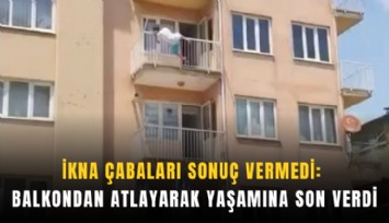 İkna çabaları sonuç vermedi: Balkondan atlayarak yaşamına son verdi