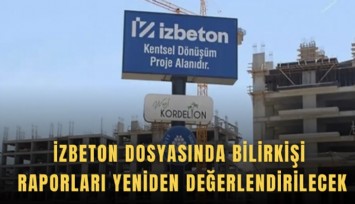 İZBETON dosyasında bilirkişi raporları yeniden değerlendirilecek