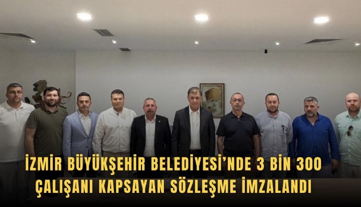 İzmir Büyükşehir Belediyesi’nde 3 bin 300 çalışanı kapsayan sözleşme imzalandı