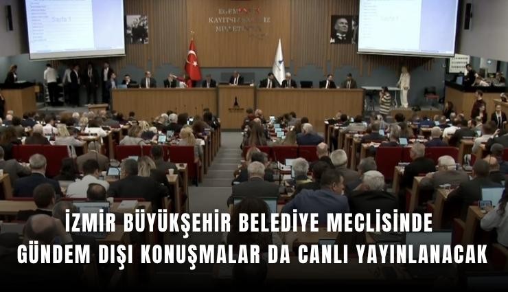 İzmir Büyükşehir Belediye Meclisinde gündem dışı konuşmalar da canlı yayınlanacak