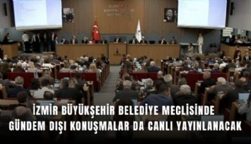 İzmir Büyükşehir Belediye Meclisinde gündem dışı konuşmalar da canlı yayınlanacak