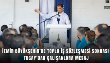 İzmir Büyükşehir’de toplu iş sözleşmesi sonrası Tugay’dan çalışanlara mesaj