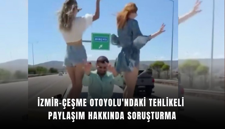 İzmir-Çeşme Otoyolu'ndaki tehlikeli paylaşım hakkında soruşturma
