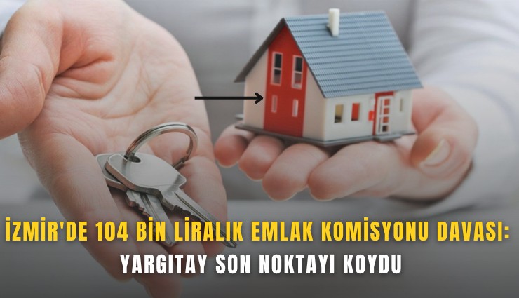 İzmir'de 104 bin liralık emlak komisyonu davası: Yargıtay son noktayı koydu