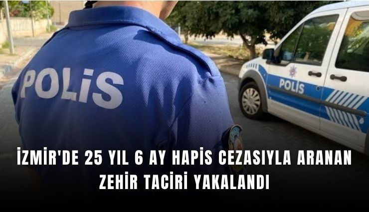 İzmir'de 25 yıl hapis cezalı firari yakalandı